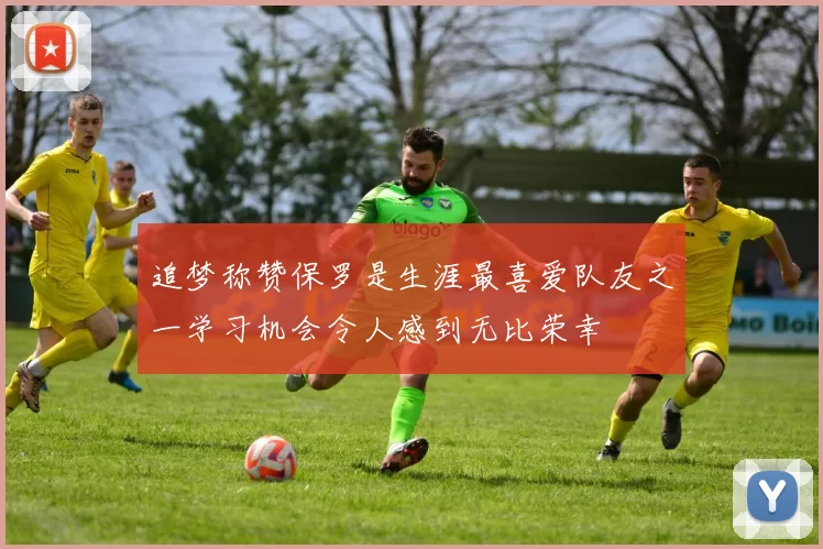 追梦称赞保罗是生涯最喜爱队友之一学习机会令人感到无比荣幸
